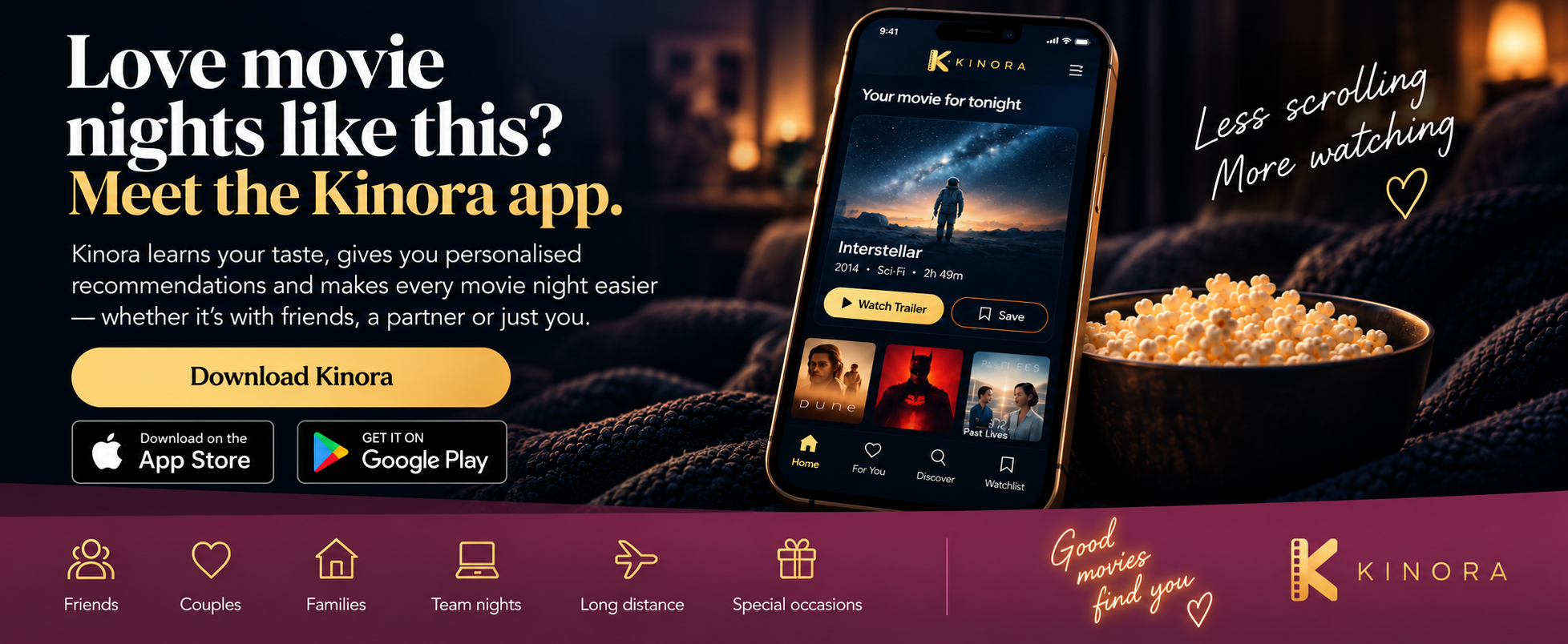 The Kinora app on a phone showing tonight's pick. Love movie nights like this? Meet the Kinora app — Kinora learns your taste, gives you personalised recommendations and makes every movie night easier, whether it's with friends, a partner or just you. Good for friends, couples, families, team nights, long distance and special occasions.